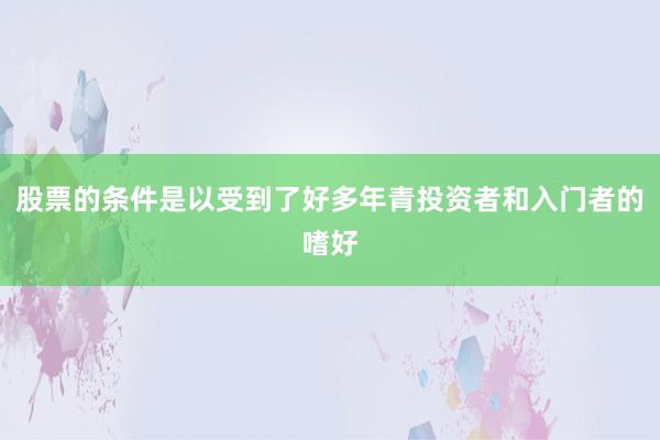 股票的条件是以受到了好多年青投资者和入门者的嗜好