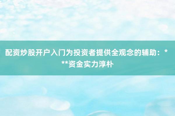 配资炒股开户入门为投资者提供全观念的辅助：* **资金实力淳朴