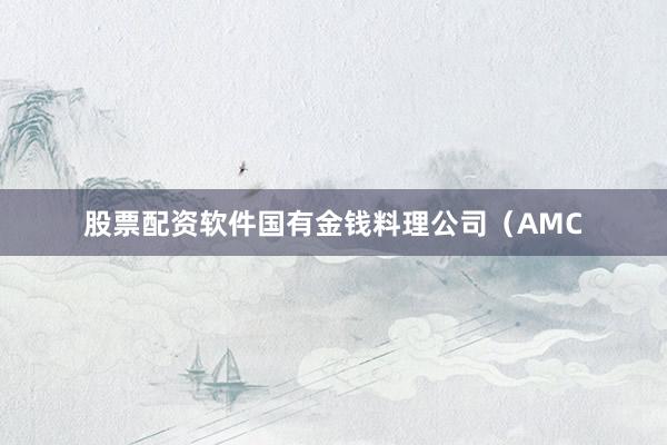 股票配资软件国有金钱料理公司（AMC