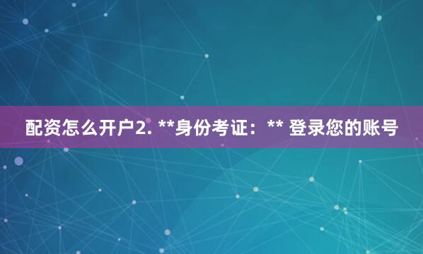 配资怎么开户2. **身份考证：** 登录您的账号