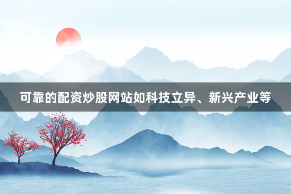可靠的配资炒股网站如科技立异、新兴产业等