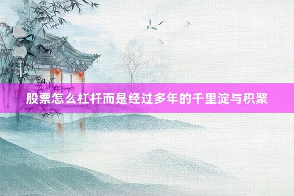 股票怎么杠杆而是经过多年的千里淀与积聚