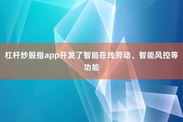 杠杆炒股指app开发了智能在线劳动、智能风控等功能