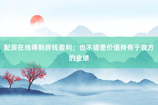 配资在线得到房钱盈利；也不错是价值持有于我方的业绩