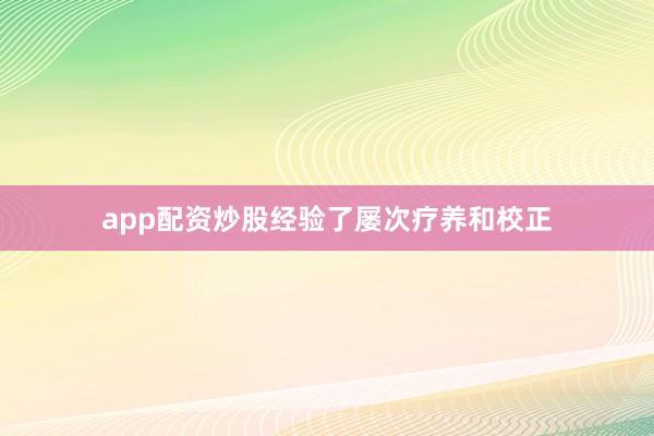 app配资炒股经验了屡次疗养和校正