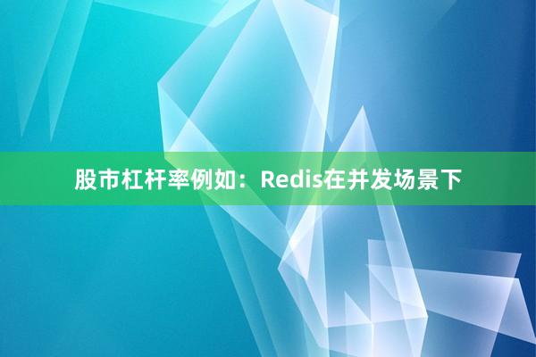 股市杠杆率例如：Redis在并发场景下