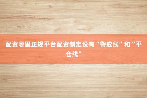 配资哪里正规平台配资制定设有“警戒线”和“平仓线”
