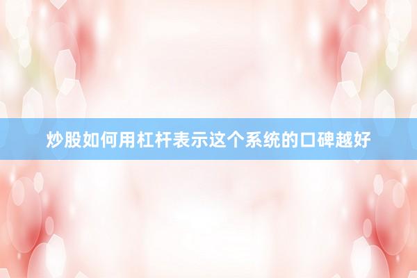 炒股如何用杠杆表示这个系统的口碑越好