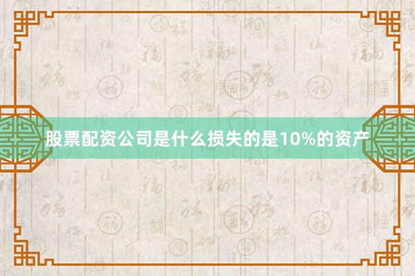 股票配资公司是什么损失的是10%的资产