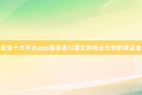 配资十大平台app投资者只需交纳务必比例的保证金