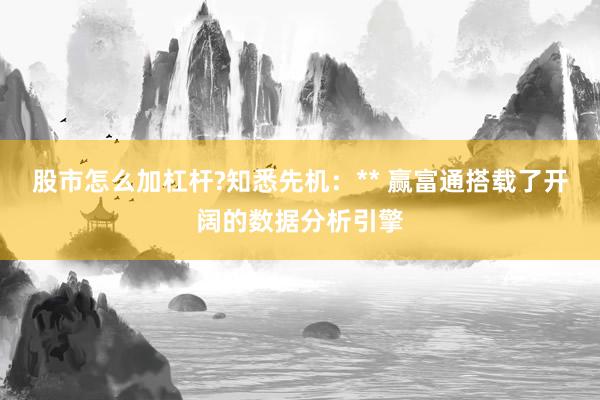 股市怎么加杠杆?知悉先机：** 赢富通搭载了开阔的数据分析引擎