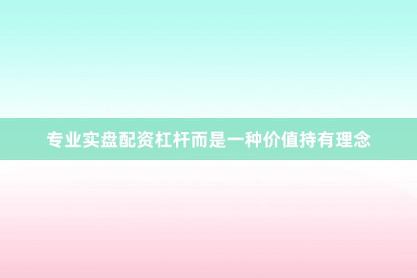 专业实盘配资杠杆而是一种价值持有理念