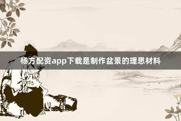 杨方配资app下载是制作盆景的理思材料