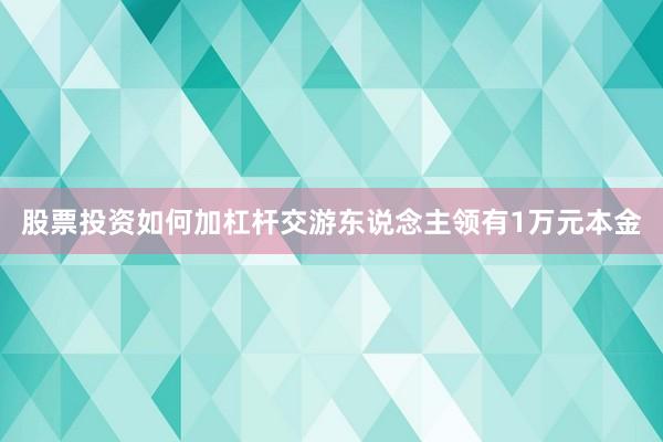 股票投资如何加杠杆交游东说念主领有1万元本金