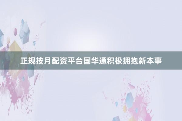 正规按月配资平台国华通积极拥抱新本事