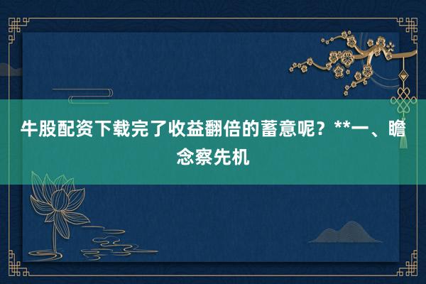 牛股配资下载完了收益翻倍的蓄意呢？**一、瞻念察先机