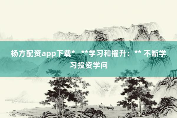 杨方配资app下载*   **学习和擢升：** 不断学习投资学问