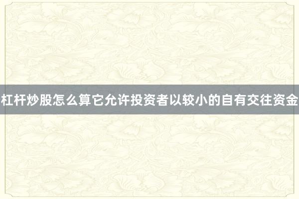 杠杆炒股怎么算它允许投资者以较小的自有交往资金