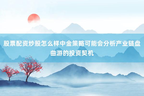 股票配资炒股怎么样中金策略可能会分析产业链盘曲游的投资契机