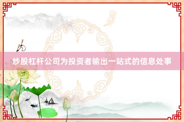 炒股杠杆公司为投资者输出一站式的信息处事