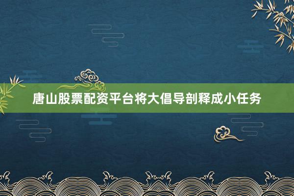 唐山股票配资平台将大倡导剖释成小任务