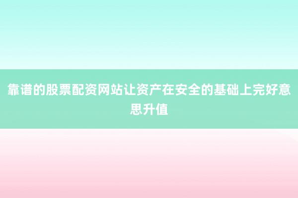 靠谱的股票配资网站让资产在安全的基础上完好意思升值