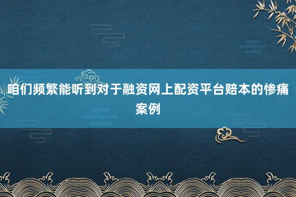 咱们频繁能听到对于融资网上配资平台赔本的惨痛案例