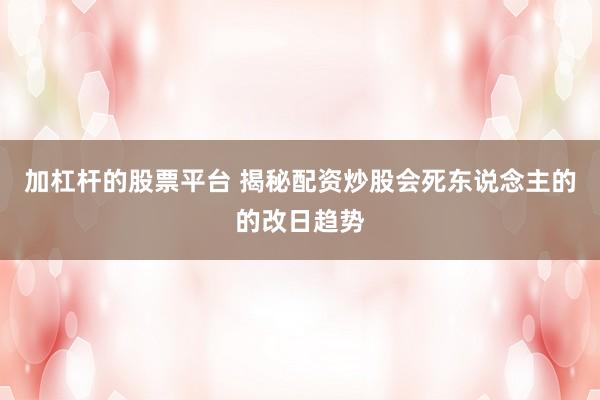 加杠杆的股票平台 揭秘配资炒股会死东说念主的的改日趋势