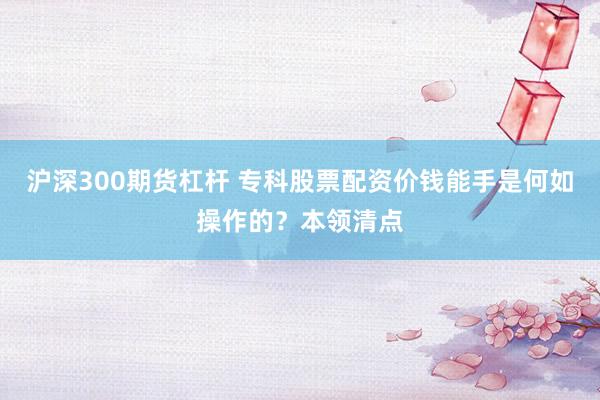 沪深300期货杠杆 专科股票配资价钱能手是何如操作的？本领清点