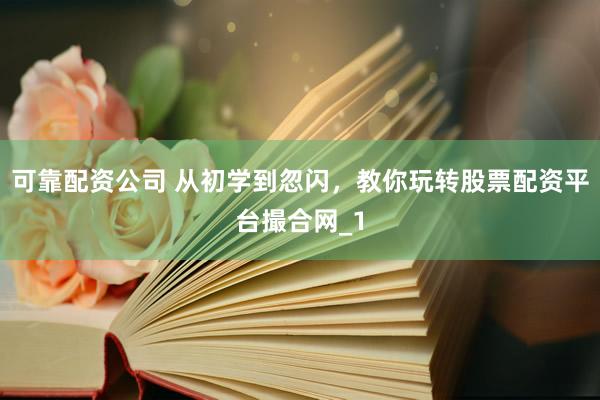 可靠配资公司 从初学到忽闪，教你玩转股票配资平台撮合网_1