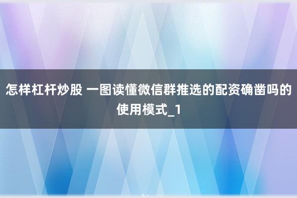 怎样杠杆炒股 一图读懂微信群推选的配资确凿吗的使用模式_1