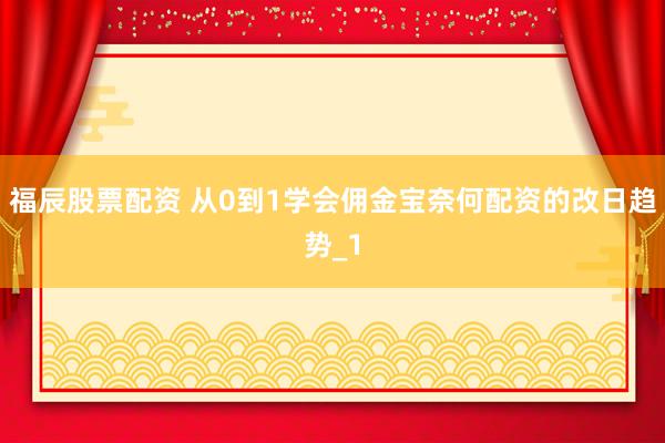 福辰股票配资 从0到1学会佣金宝奈何配资的改日趋势_1
