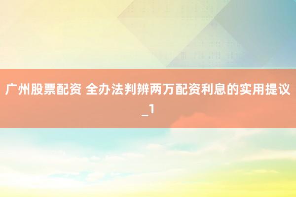 广州股票配资 全办法判辨两万配资利息的实用提议_1