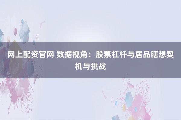网上配资官网 数据视角：股票杠杆与居品瞎想契机与挑战