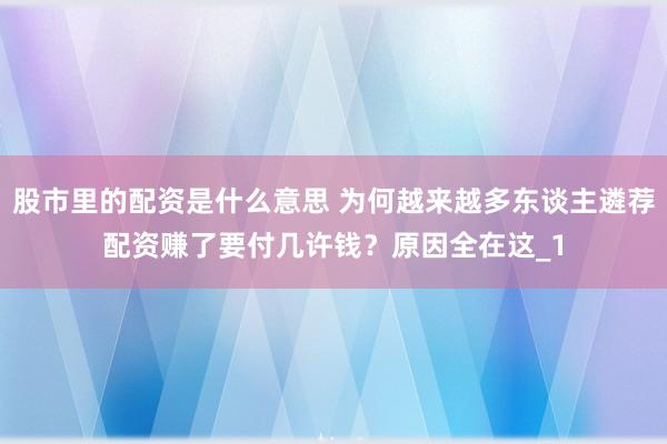 股市里的配资是什么意思 为何越来越多东谈主遴荐配资赚了要付几许钱？原因全在这_1